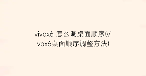 vivox6怎么调桌面顺序(vivox6桌面顺序调整方法)